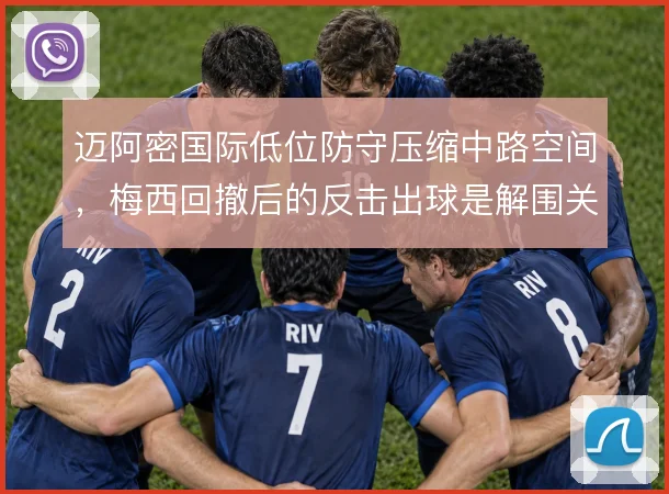 迈阿密国际低位防守压缩中路空间，梅西回撤后的反击出球是解围关键