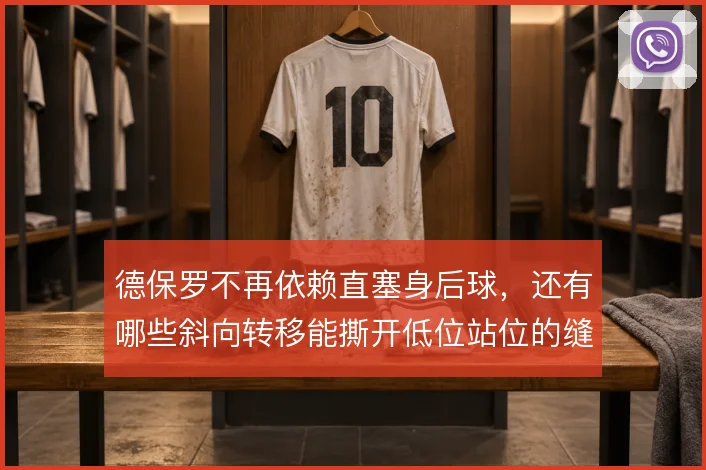 德保罗不再依赖直塞身后球，还有哪些斜向转移能撕开低位站位的缝隙