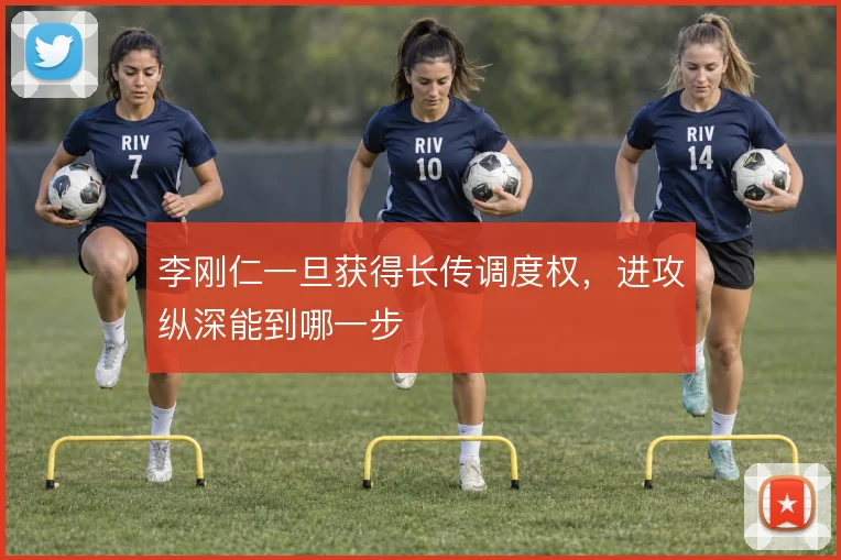 李刚仁一旦获得长传调度权，进攻纵深能到哪一步