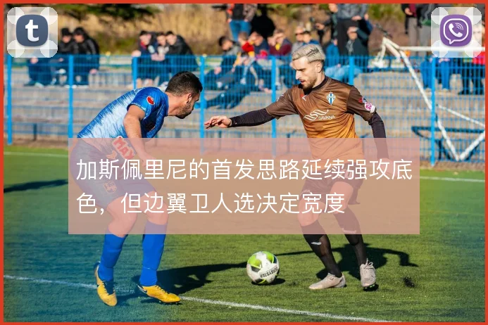 加斯佩里尼的首发思路延续强攻底色,但边翼卫人选决定宽度