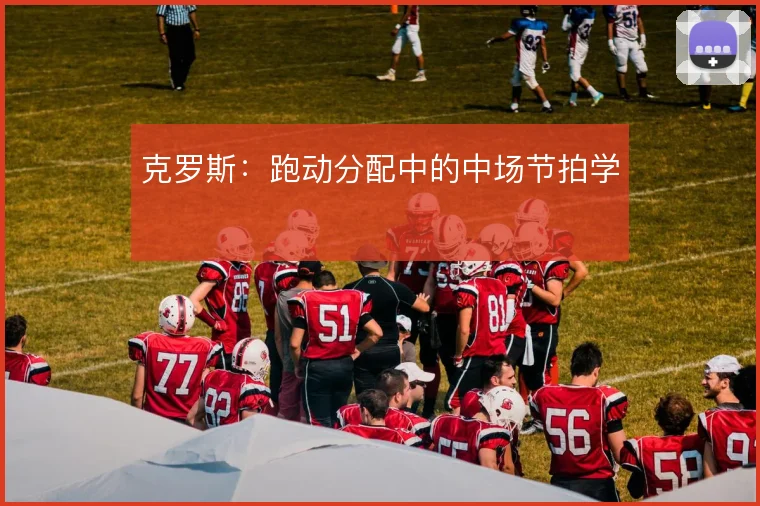 克罗斯:跑动分配中的中场节拍学