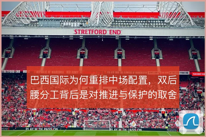 巴西国际为何重排中场配置，双后腰分工背后是对推进与保护的取舍