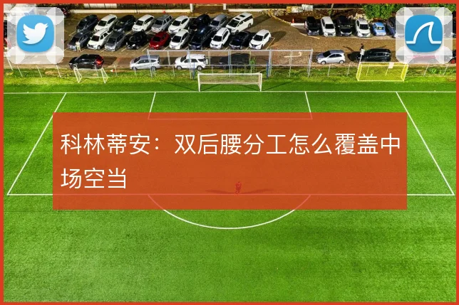 科林蒂安：双后腰分工怎么覆盖中场空当