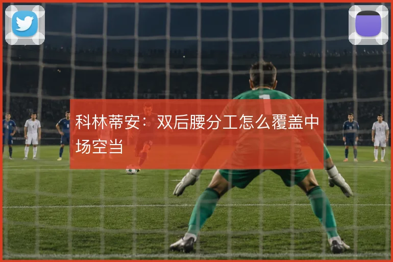 科林蒂安：双后腰分工怎么覆盖中场空当
