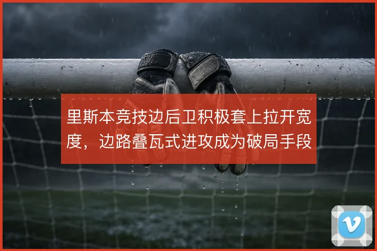 里斯本竞技边后卫积极套上拉开宽度，边路叠瓦式进攻成为破局手段