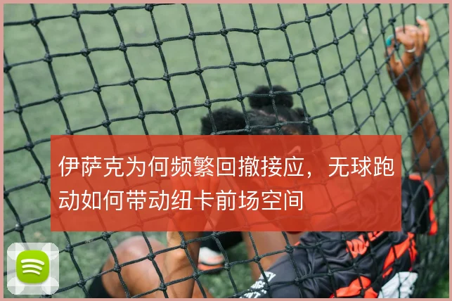 伊萨克为何频繁回撤接应,无球跑动如何带动纽卡前场空间