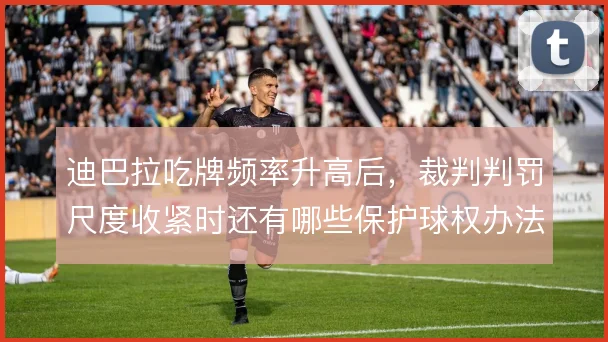 迪巴拉吃牌频率升高后，裁判判罚尺度收紧时还有哪些保护球权办法