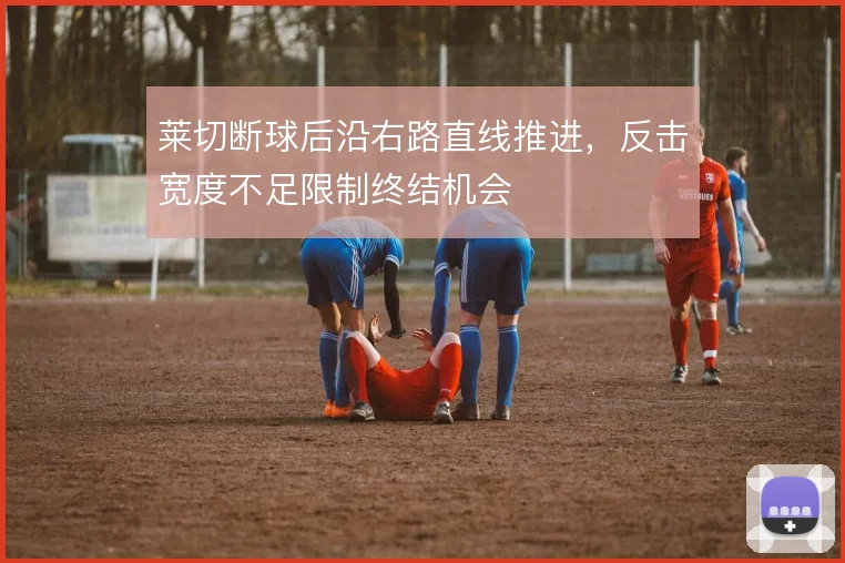 莱切断球后沿右路直线推进,反击宽度不足限制终结机会