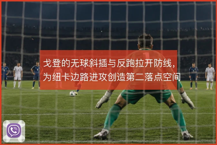 戈登的无球斜插与反跑拉开防线，为纽卡边路进攻创造第二落点空间