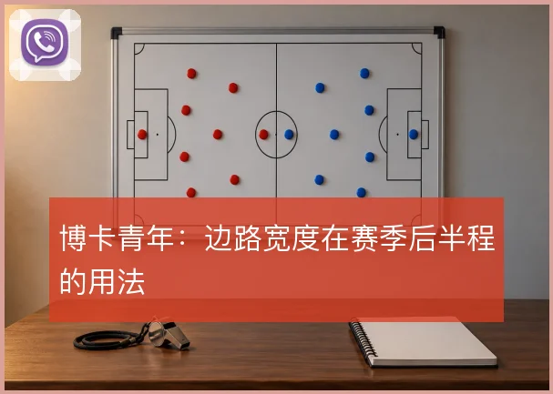 博卡青年：边路宽度在赛季后半程的用法