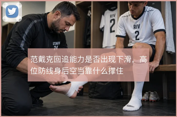 范戴克回追能力是否出现下滑,高位防线身后空当靠什么撑住