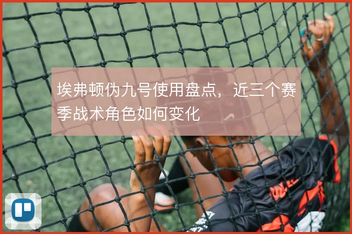 埃弗顿伪九号使用盘点，近三个赛季战术角色如何变化