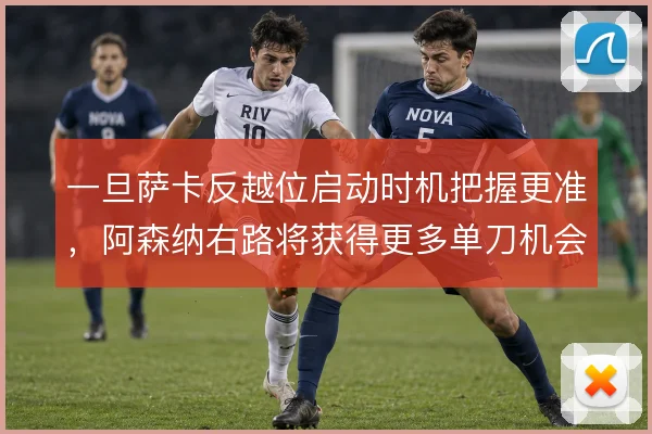 一旦萨卡反越位启动时机把握更准,阿森纳右路将获得更多单刀机会