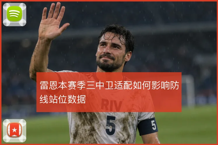 雷恩本赛季三中卫适配如何影响防线站位数据