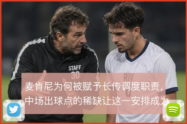 麦肯尼为何被赋予长传调度职责，中场出球点的稀缺让这一安排成为必然