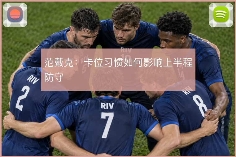 范戴克：卡位习惯如何影响上半程防守