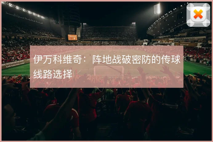 伊万科维奇：阵地战破密防的传球线路选择