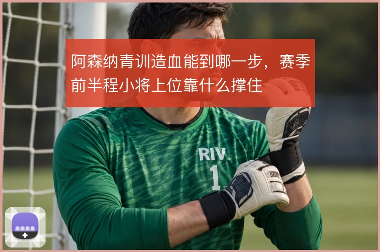 阿森纳青训造血能到哪一步，赛季前半程小将上位靠什么撑住