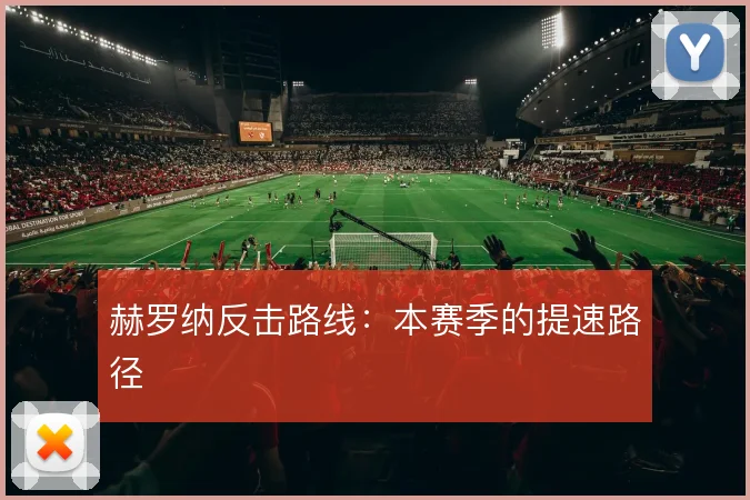 赫罗纳反击路线：本赛季的提速路径