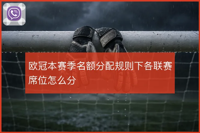 欧冠本赛季名额分配规则下各联赛席位怎么分