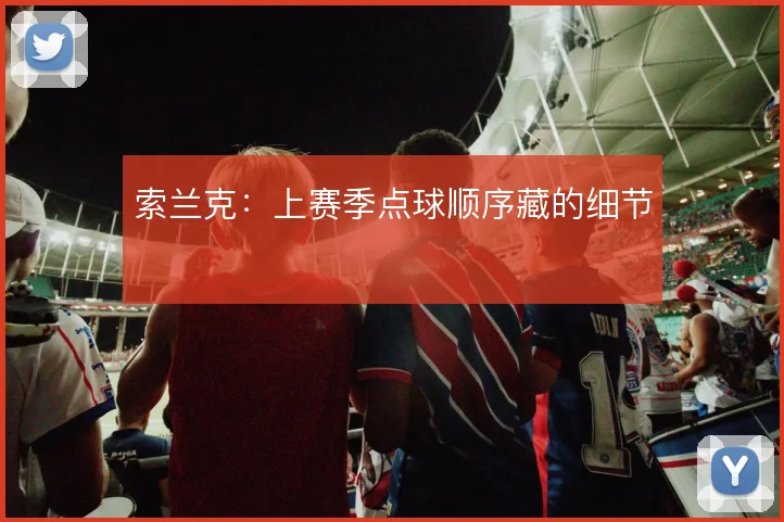 索兰克：上赛季点球顺序藏的细节