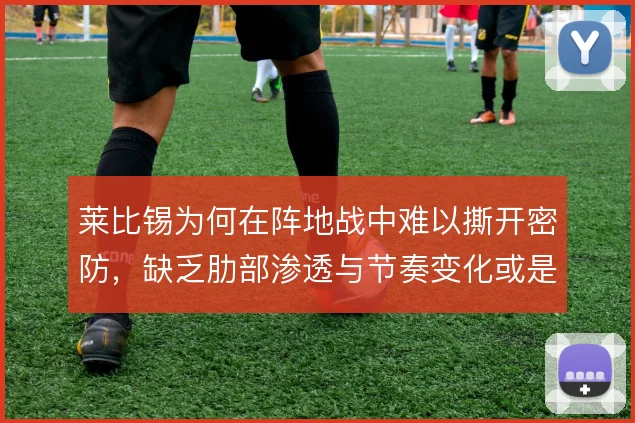 莱比锡为何在阵地战中难以撕开密防,缺乏肋部渗透与节奏变化或是根源