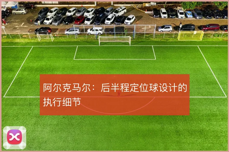 阿尔克马尔：后半程定位球设计的执行细节