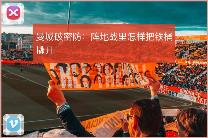 曼城破密防:阵地战里怎样把铁桶撬开