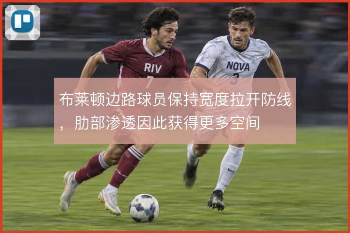 布莱顿边路球员保持宽度拉开防线,肋部渗透因此获得更多空间