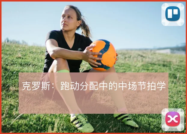 克罗斯:跑动分配中的中场节拍学