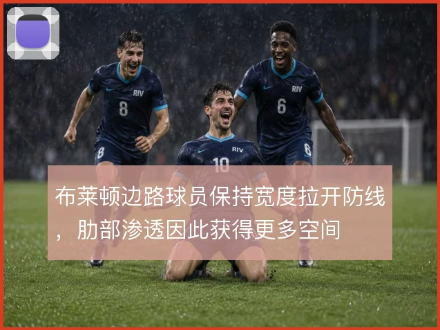 布莱顿边路球员保持宽度拉开防线，肋部渗透因此获得更多空间