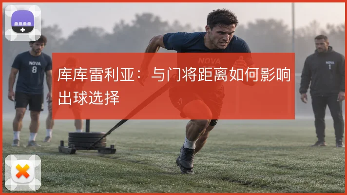 库库雷利亚：与门将距离如何影响出球选择