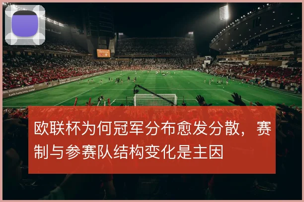 欧联杯为何冠军分布愈发分散,赛制与参赛队结构变化是主因