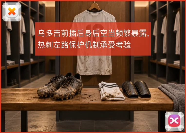 乌多吉前插后身后空当频繁暴露,热刺左路保护机制承受考验