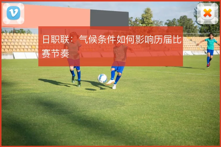 日职联：气候条件如何影响历届比赛节奏