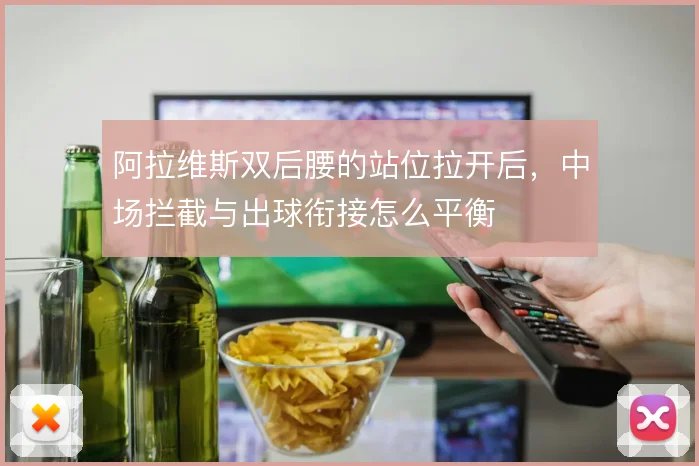 阿拉维斯双后腰的站位拉开后，中场拦截与出球衔接怎么平衡