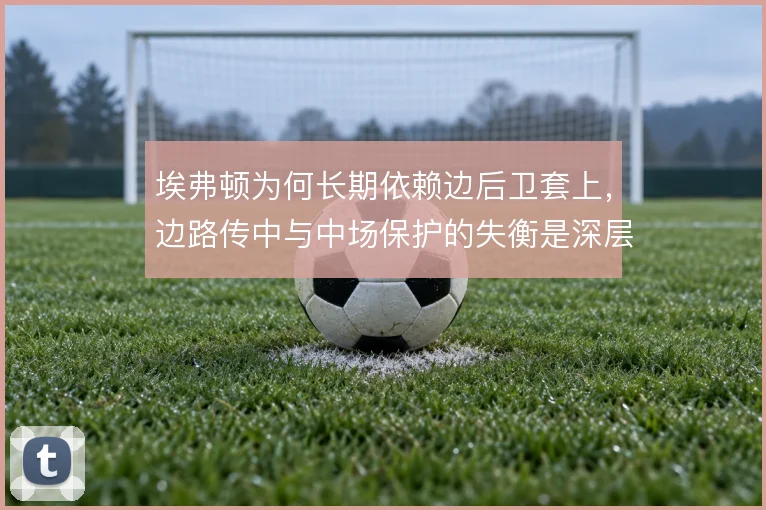 埃弗顿为何长期依赖边后卫套上，边路传中与中场保护的失衡是深层原因