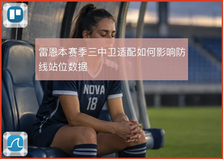 雷恩本赛季三中卫适配如何影响防线站位数据