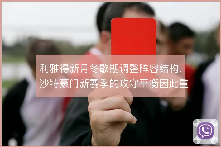 利雅得新月冬歇期调整阵容结构,沙特豪门新赛季的攻守平衡因此重新洗牌