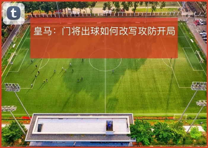 皇马：门将出球如何改写攻防开局