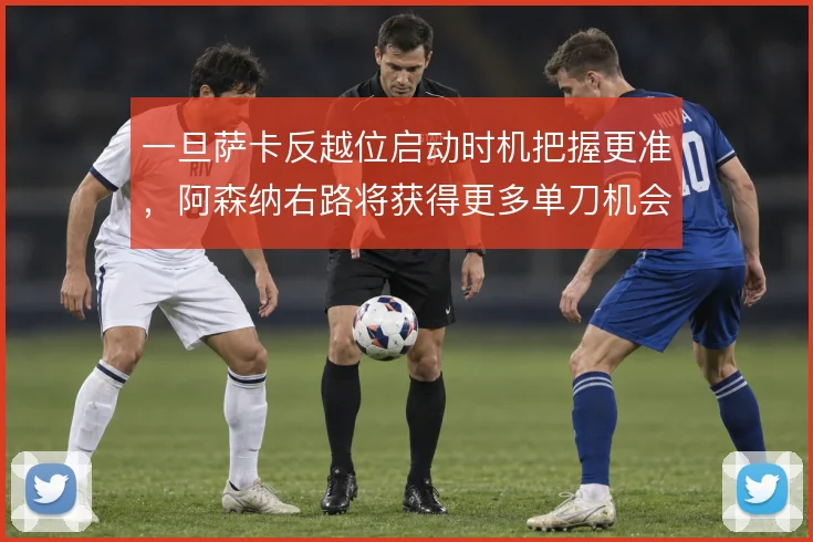 一旦萨卡反越位启动时机把握更准，阿森纳右路将获得更多单刀机会