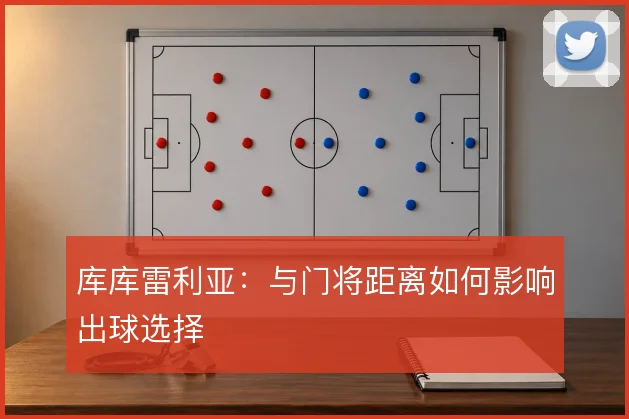 库库雷利亚：与门将距离如何影响出球选择