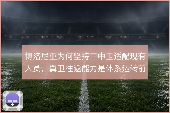 博洛尼亚为何坚持三中卫适配现有人员,翼卫往返能力是体系运转前提