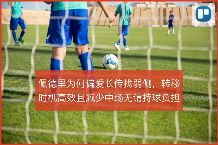 佩德里为何偏爱长传找弱侧，转移时机高效且减少中场无谓持球负担