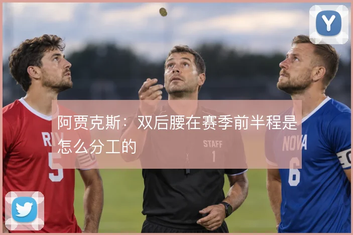 阿贾克斯：双后腰在赛季前半程是怎么分工的