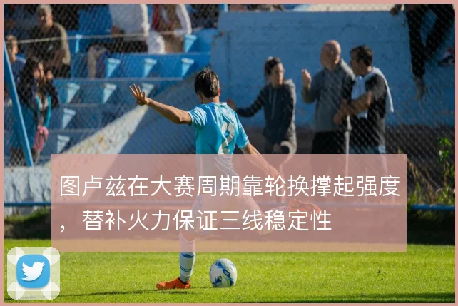 图卢兹在大赛周期靠轮换撑起强度,替补火力保证三线稳定性