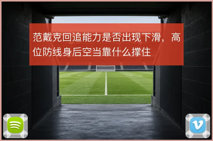 范戴克回追能力是否出现下滑，高位防线身后空当靠什么撑住