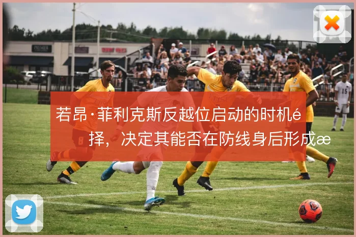 若昂·菲利克斯反越位启动的时机选择，决定其能否在防线身后形成有效接球