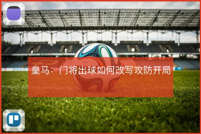 皇马：门将出球如何改写攻防开局