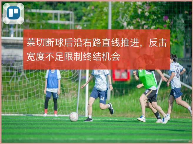 莱切断球后沿右路直线推进，反击宽度不足限制终结机会